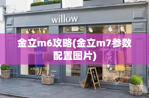 金立m6攻略(金立m7参数配置图片)