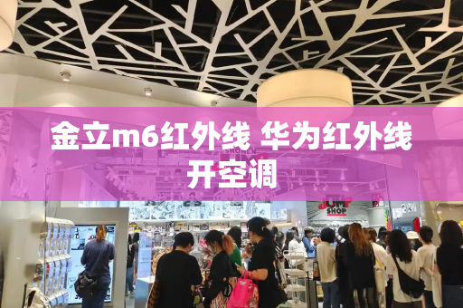 金立m6红外线 华为红外线开空调