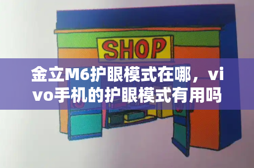金立M6护眼模式在哪，vivo手机的护眼模式有用吗