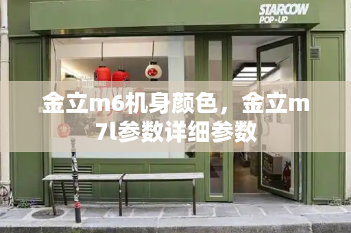 金立m6机身颜色，金立m7l参数详细参数-第1张图片-星选测评
