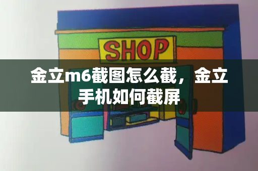 金立m6截图怎么截，金立手机如何截屏