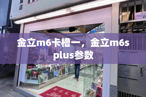 金立m6卡槽一，金立m6splus参数