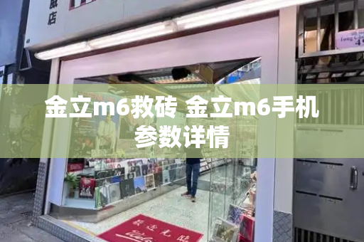 金立m6救砖 金立m6手机参数详情-第1张图片-星选测评