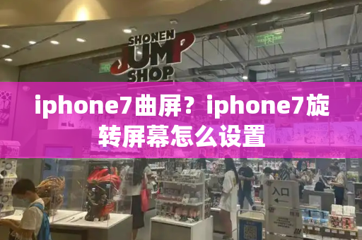 iphone7曲屏？iphone7旋转屏幕怎么设置