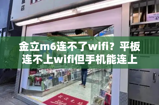 金立m6连不了wifi？平板连不上wifi但手机能连上