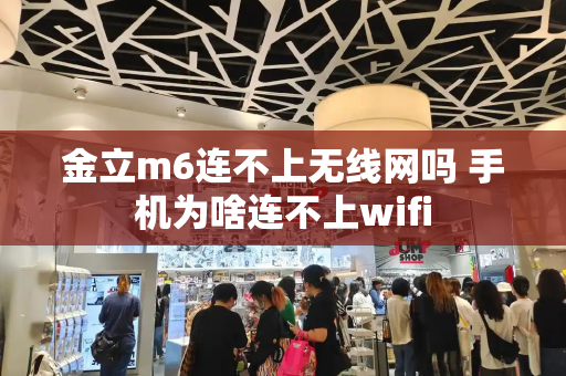 金立m6连不上无线网吗 手机为啥连不上wifi-第1张图片-星选测评