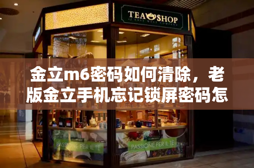 金立m6密码如何清除，老版金立手机忘记锁屏密码怎么办