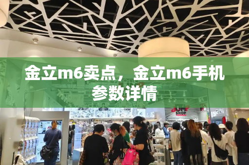 金立m6卖点，金立m6手机参数详情