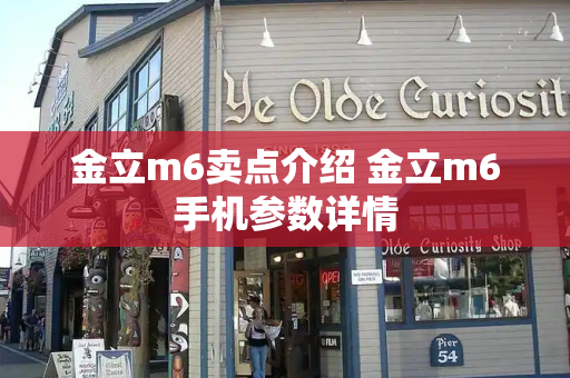 金立m6卖点介绍 金立m6手机参数详情