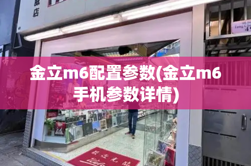金立m6配置参数(金立m6手机参数详情)