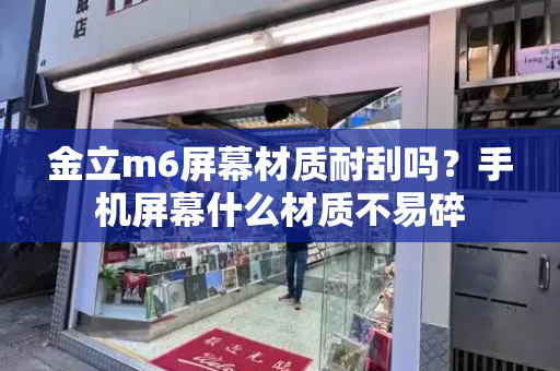 金立m6屏幕材质耐刮吗？手机屏幕什么材质不易碎