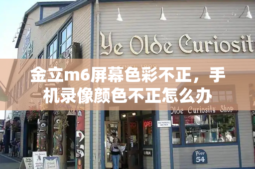 金立m6屏幕色彩不正，手机录像颜色不正怎么办