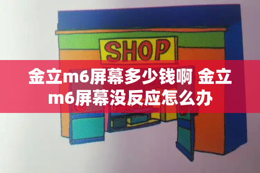 金立m6屏幕多少钱啊 金立m6屏幕没反应怎么办