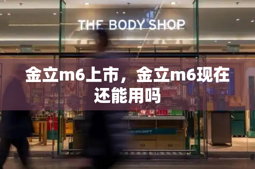 金立m6上市，金立m6现在还能用吗-第1张图片-星选测评