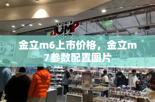 金立m6上市价格，金立m7参数配置图片-第1张图片-星选测评