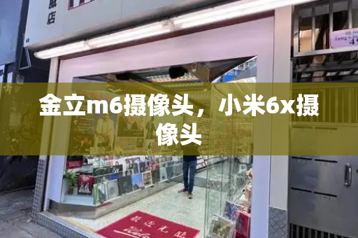 金立m6摄像头，小米6x摄像头-第1张图片-星选测评