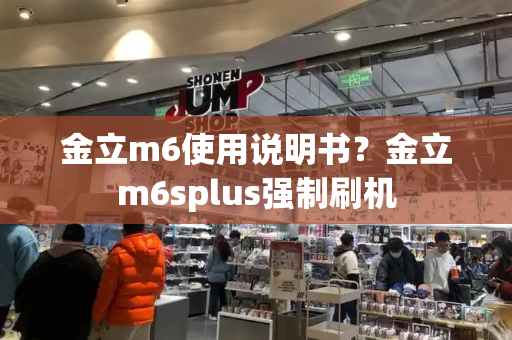 金立m6使用说明书？金立m6splus强制刷机-第1张图片-星选测评