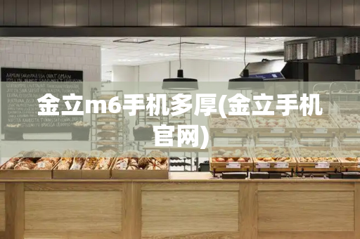 金立m6手机多厚(金立手机官网)-第1张图片-星选测评