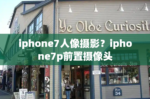 iphone7人像摄影？iphone7p前置摄像头