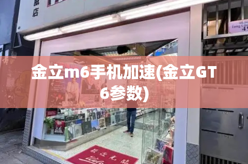 金立m6手机加速(金立GT6参数)