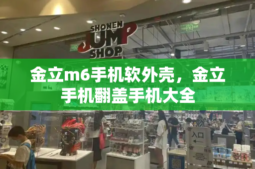金立m6手机软外壳，金立手机翻盖手机大全