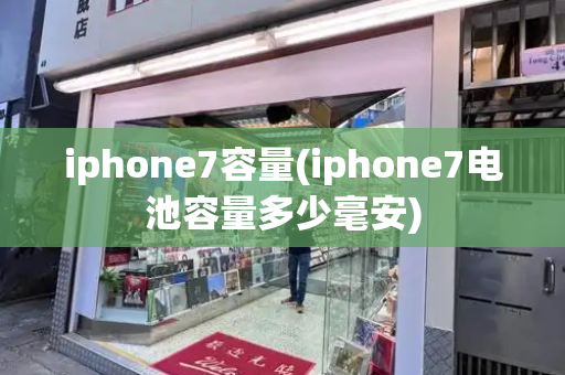 iphone7容量(iphone7电池容量多少毫安)