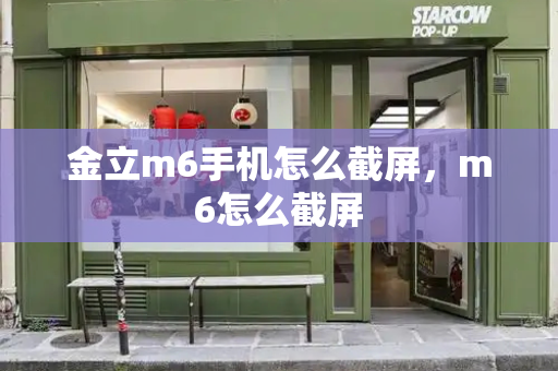 金立m6手机怎么截屏，m6怎么截屏-第1张图片-星选测评