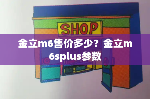 金立m6售价多少？金立m6splus参数