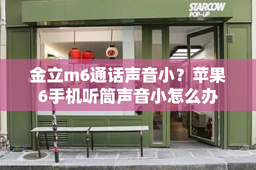 金立m6通话声音小？苹果6手机听筒声音小怎么办