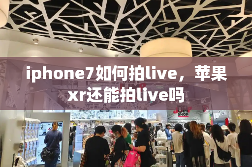 iphone7如何拍live，苹果xr还能拍live吗-第1张图片-星选测评