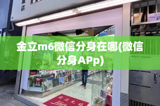 金立m6微信分身在哪(微信分身APp)-第1张图片-星选测评