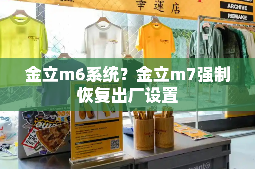 金立m6系统？金立m7强制恢复出厂设置