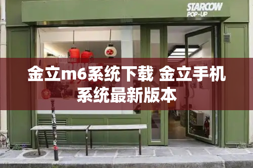 金立m6系统下载 金立手机系统最新版本-第1张图片-星选测评