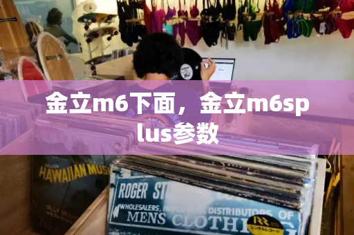 金立m6下面，金立m6splus参数
