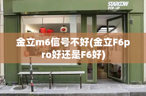 金立m6信号不好(金立F6pro好还是F6好)
