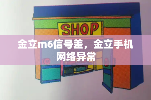 金立m6信号差，金立手机网络异常