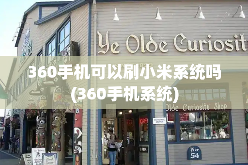 360手机可以刷小米系统吗(360手机系统)