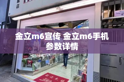 金立m6宣传 金立m6手机参数详情
