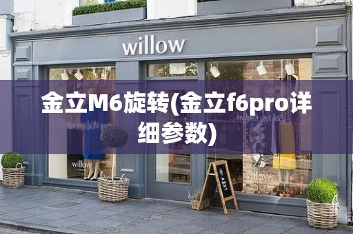 金立M6旋转(金立f6pro详细参数)