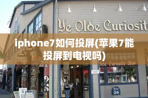 iphone7如何投屏(苹果7能投屏到电视吗)