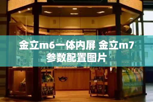 金立m6一体内屏 金立m7参数配置图片-第1张图片-星选测评