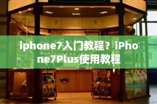 iphone7入门教程？iPhone7Plus使用教程-第1张图片-星选测评
