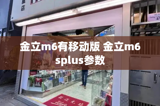 金立m6有移动版 金立m6splus参数