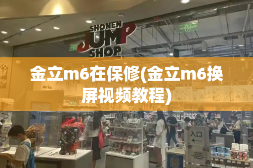 金立m6在保修(金立m6换屏视频教程)