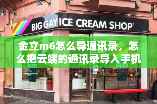 金立m6怎么导通讯录，怎么把云端的通讯录导入手机