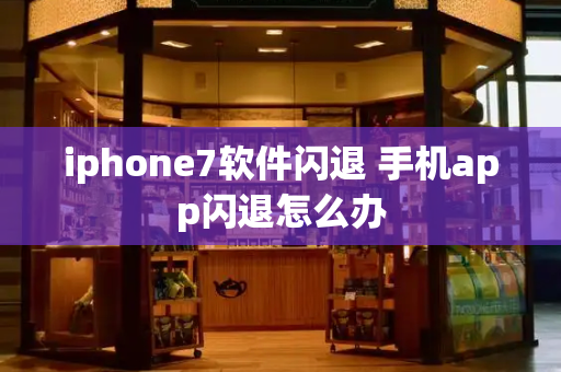 iphone7软件闪退 手机app闪退怎么办-第1张图片-星选测评