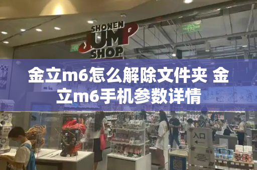 金立m6怎么解除文件夹 金立m6手机参数详情