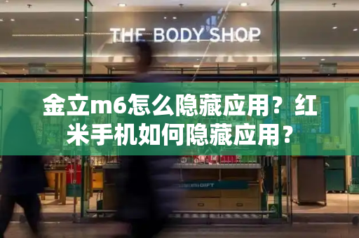 金立m6怎么隐藏应用？红米手机如何隐藏应用？