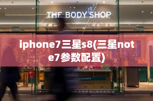 iphone7三星s8(三星note7参数配置)