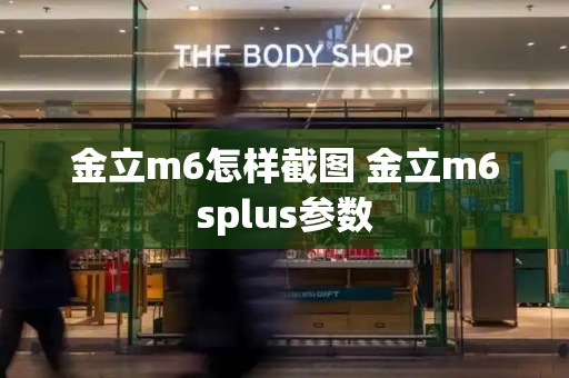 金立m6怎样截图 金立m6splus参数-第1张图片-星选测评